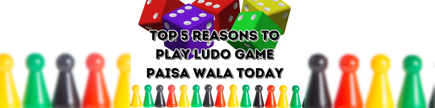 Top 5 Reasons to Play Ludo Game Paisa Wala Today