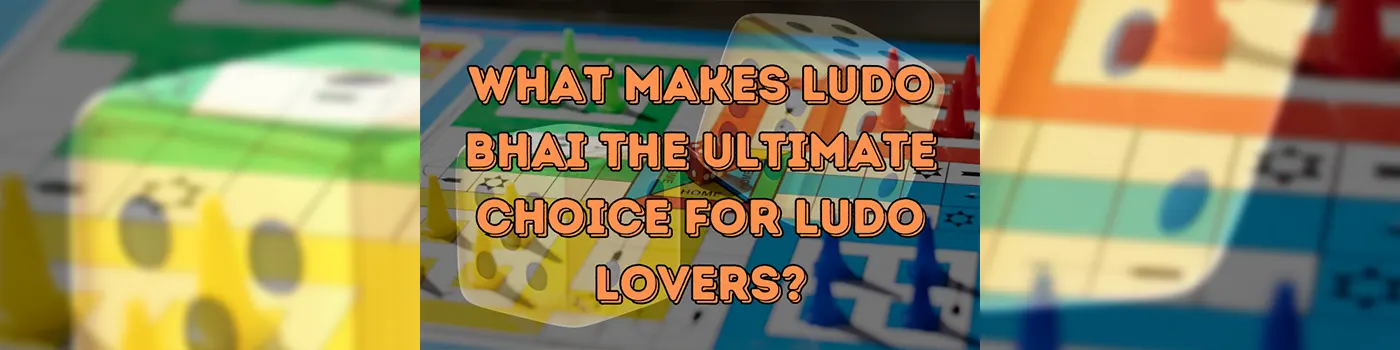 What Makes Ludo Bhai the Ultimate Choice for Ludo Lovers?